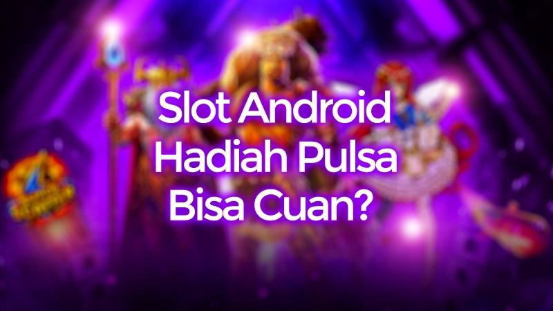 Main Slot Android Hadiah Pulsa Bisa Cuan? Ini Faktanya!
